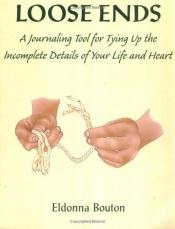 book cover of Loose Ends: A Journaling Tool for Tying Up the Incomplete Details of Your Life & Heart by Eldonna Bouton