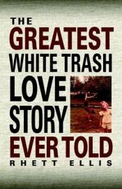 book cover of The greatest white trash love story ever told by Rhett Ellis