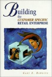 book cover of Building the Customer Specific Retail Enterprise by Gary Hawkins