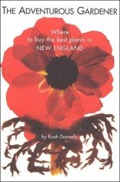 book cover of The Adventurous Gardener: Where to Buy the Best Plants in New England by Ruah Donnelly