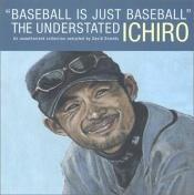 book cover of Baseball Is Just Baseball: The Understated Ichiro by David Shields