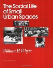 book cover of The social life of small urban spaces by William H. Whyte