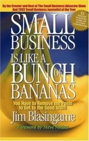 book cover of Small Business Is Like a Bunch of Bananas: You Have to Remove the Peels to Get to the Good Stuff by Jim Blasingame
