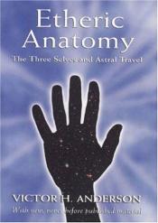 book cover of Etheric anatomy : the three selves and astral travel by Victor H. Anderson