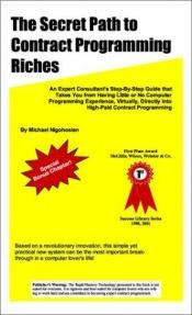 book cover of The Secret Path to Contract Programming Riches: An Expert Consultant's Step-by-Step Guide That Takes You from Having Little or No Computer Programming ... Directly into High-Paid Contract Programming by Michael Nigohosian
