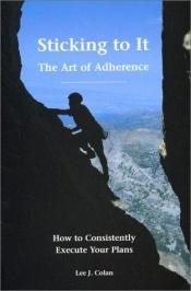 book cover of Sticking to It: The Art of Adherence by Lee J. Colan