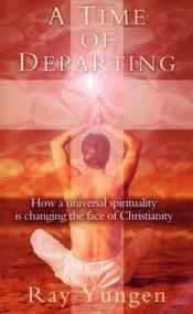 book cover of A Time of Departing: How a Universal Spirituality is Changing the Face of Christianity by Ray Yungen
