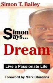 book cover of Simon Says Dream: Live a Passionate Life (Simon Says, 1) by Simon T. Bailey