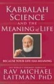 book cover of Kabbalah, Science and the Meaning of Life: Because Your Life Has Meaning by Ph.D. Laitman, Rav. Michael