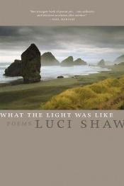 book cover of What the Light Was Like by Luci Shaw