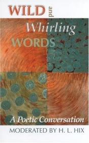 book cover of Wild and Whirling Words: A Poetic Conversation by H. L. Hix