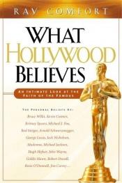 book cover of What Hollywood Believes : An Intimate Look at the Faith of the Famous by Ray Comfort