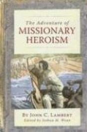 book cover of The Adventure of Missionary Heroism by John C. Lambert