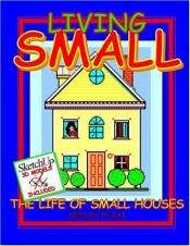 book cover of Living SMALL: The Life of Small Houses by Dennis Fukai