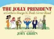 book cover of The Jolly President: Or Letters George W. Bush Never Read by Joey Green