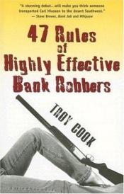 book cover of 47 Rules Of Highly Effective Bank Robbers by Troy Cook