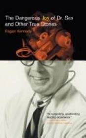 book cover of The dangerous joy of Dr. Sex and other true stories by Pagan Kennedy