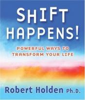 book cover of Shift Happens!: Powerful Ways to Transform Your Life by Robert Holden