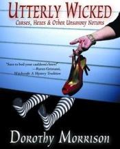 book cover of Utterly Wicked: Curses, Hexes & Other Unsavory Notions by Dorothy Morrison