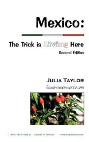 book cover of Mexico: The Trick is Living Here - A guide to retire, live, and work in Mexico by Julia C Taylor