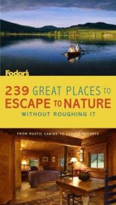 book cover of 239 Great Places to Escape to Nature Without Roughing It: From Rustic Cabins to Luxury Resorts (Special-Interest Titles) by Fodor's