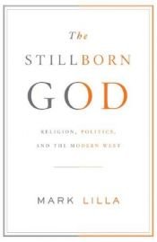 book cover of The Stillborn God: Religion, Politics, and the Modern West by Mark Lilla