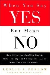 book cover of When You Say Yes but Mean No: How Silencing Conflict Wrecks Relationships and Companies... and What You Can Do About It by Leslie A. Perlow