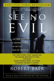 book cover of See No Evil: The True Story of a Ground Soldier in the CIA's War on Terrorism by 로버트 베어