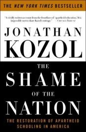 book cover of The shame of the nation : the restoration of apartheid schooling in America by Jonathan Kozol