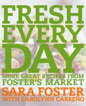 book cover of Fresh Every Day: More Great Recipes from Foster's Market by Sara Foster