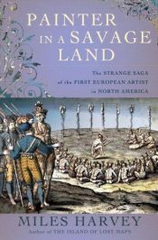 book cover of Painter in a Savage Land: The Strange Saga of the First European Artist in North America by Miles Harvey