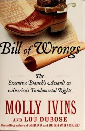 book cover of Bill of Wrongs : the executive branch's assault on America's fundamental rights by Molly Ivins