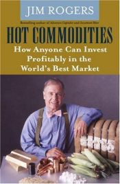 book cover of Hot Commodities: How Anyone Can Invest Profitably in the World's Best Market by Jim Rogers