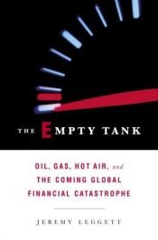 book cover of The Empty Tank: Oil, Gas, Hot Air, and the Coming Global Financial Catastrophe by Jeremy Leggett