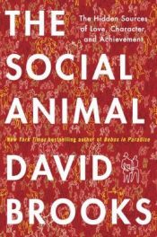 book cover of The Social Animal : the Hidden Sources of love, Character, and Achievement by David Brooks