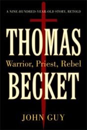 book cover of Thomas Becket : warrior, priest, rebel : a nine-hundred-year-old story retold by John Guy
