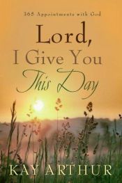 book cover of Lord, I Give You This Day: 366 Appointments with God by Kay Arthur