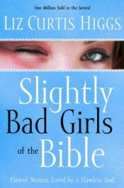 book cover of Slightly Bad Girls of the Bible: Flawed Women Loved by a Flawless God by Liz Curtis Higgs