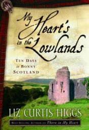 book cover of My Heart's in the Lowlands : Ten Days in Bonny Scotland by Liz Curtis Higgs