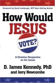 book cover of How Would Jesus Vote?: A Christian Perspective on the Issues by D. James Kennedy