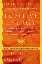 book cover of Positive Energy: 10 Extraordinary Prescriptions for Transforming Fatigue, Stress, and Fear into Vibrance, Strength by Judith Orloff