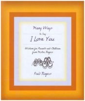 book cover of Many Ways to Say I Love You: Wisdom for Parents and Children from Mister Rogers by Фред Роджерс