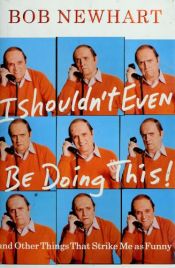 book cover of I Shouldn't Even Be Doing This!: And Other Things that Strike Me as Funny by Bob Newhart