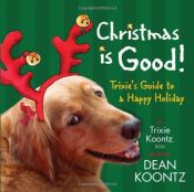 book cover of Christmas Is Good: Trixie's Guide to a Happy Holiday by דין קונץ