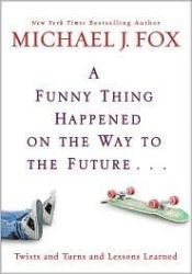 book cover of Funny Thing Happened on the Way to the Future, A: Twists and Turns and Lessons Learned by Michael J. Fox