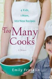 book cover of Too Many Cooks: Kitchen Adventures with 1 Mom, 4 Kids, and 102 Recipes by Emily Franklin