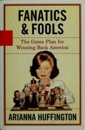 book cover of Fanatics and fools : the game plan for winning back America by Arianna Stassinopoulos Huffington