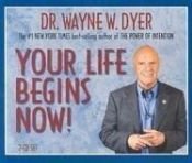 book cover of Your Life Begins Now! (Unabridged) by Wayne Dyer