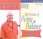 book cover of The Essence of Being in Balance: Creating Habits to Match Your Desires (6 CD Set) by Wayne Walter Dyer