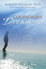 book cover of Courageous Dreaming: How Shamans Dream the World into Being by Alberto Phd Villoldo